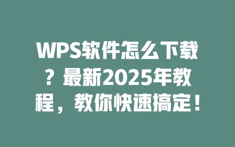 WPS软件怎么下载?最新2025年教程,教你快速搞定! 一