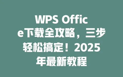 WPS Office下载全攻略，三步轻松搞定！2025年最新教程 一