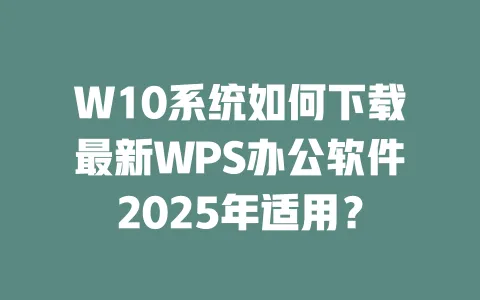 W10系统如何下载最新WPS办公软件2025年适用? 一