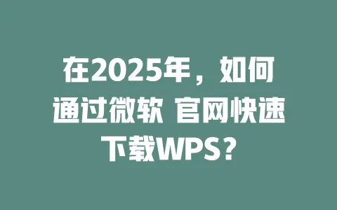 在2025年,如何通过微软 官网快速下载WPS? 一