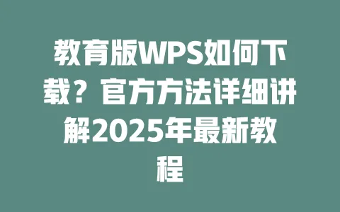 教育版WPS如何下载?官方方法详细讲解2025年最新教程 一