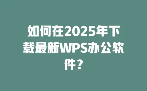 如何在2025年下载最新WPS办公软件? 一
