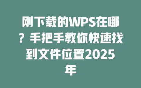 刚下载的WPS在哪?手把手教你快速找到文件位置2025年 一
