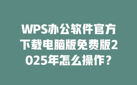WPS办公软件官方下载电脑版免费版2025年怎么操作? 一