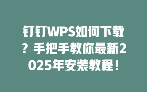 钉钉WPS如何下载?手把手教你最新2025年安装教程! 一
