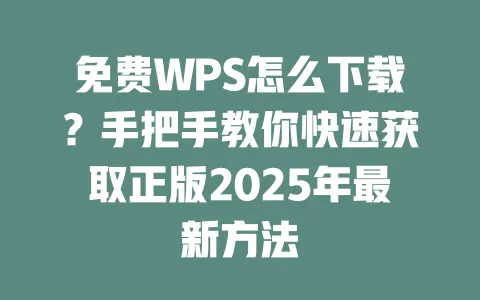 免费WPS怎么下载?手把手教你快速获取正版2025年最新方法 一