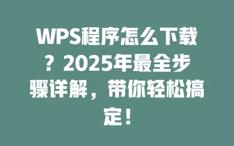 WPS程序怎么下载?2025年最全步骤详解,带你轻松搞定! 一