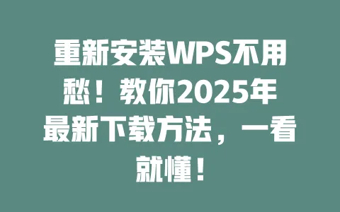 重新安装WPS不用愁!教你2025年最新下载方法,一看就懂! 一