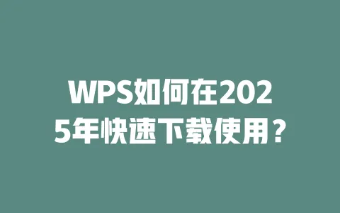 WPS如何在2025年快速下载使用? 一