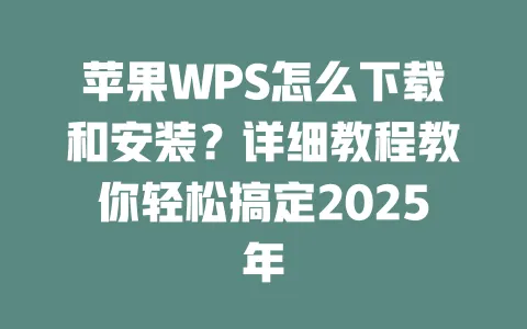 苹果WPS怎么下载和安装?详细教程教你轻松搞定2025年 一
