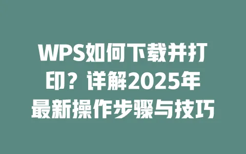 WPS如何下载并打印?详解2025年最新操作步骤与技巧 一