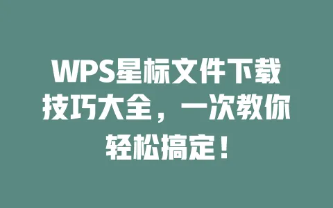 WPS星标文件下载技巧大全,一次教你轻松搞定! 一
