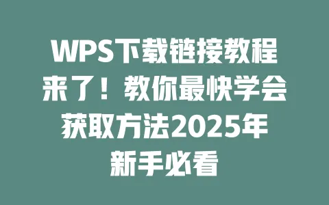 WPS下载链接教程来了!教你最快学会获取方法2025年新手必看 一