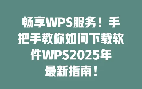 畅享WPS服务!手把手教你如何下载软件WPS2025年最新指南! 一