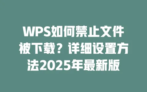 WPS如何禁止文件被下载?详细设置方法2025年最新版 一