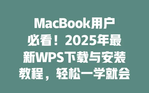 MacBook用户必看!2025年最新WPS下载与安装教程,轻松一学就会! 一