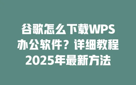 谷歌怎么下载WPS办公软件?详细教程2025年最新方法 一