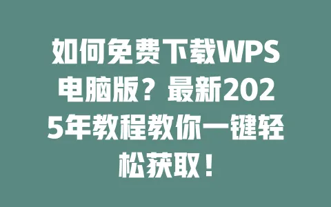 如何免费下载WPS电脑版?最新2025年教程教你一键轻松获取! 一