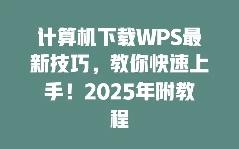 计算机下载WPS最新技巧,教你快速上手!2025年附教程 一