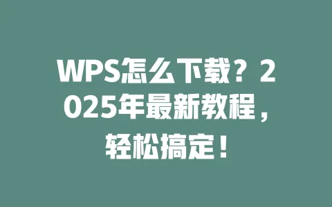 WPS怎么下载？2025年最新教程，轻松搞定！ 一