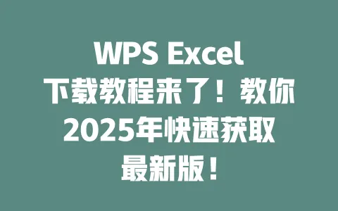 WPS Excel下载教程来了!教你2025年快速获取最新版! 一