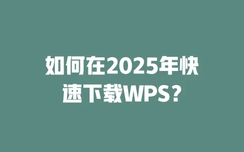 如何在2025年快速下载WPS? 一