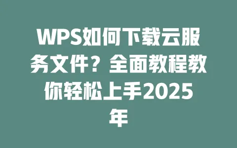 WPS如何下载云服务文件?全面教程教你轻松上手2025年 一