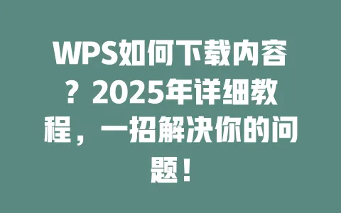 WPS如何下载内容?2025年详细教程,一招解决你的问题! 一