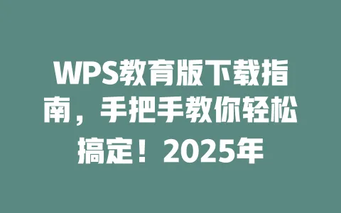 WPS教育版下载指南,手把手教你轻松搞定!2025年 一