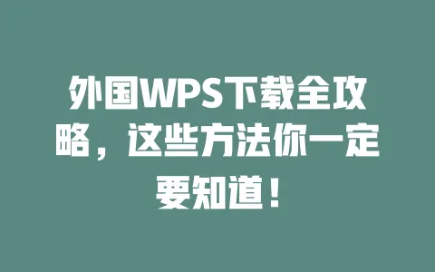 外国WPS下载全攻略,这些方法你一定要知道! 一