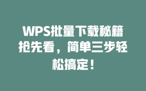 WPS批量下载秘籍抢先看,简单三步轻松搞定! 一