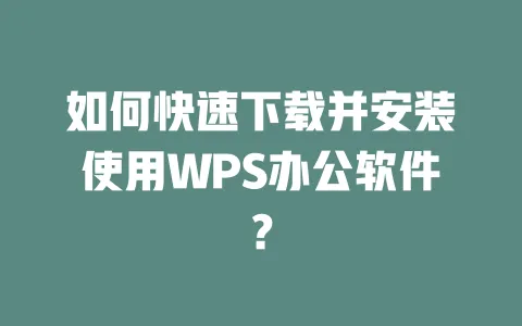 如何快速下载并安装使用WPS办公软件？ 一