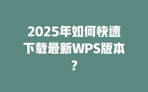 2025年如何快速下载最新WPS版本? 一