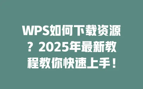 WPS如何下载资源?2025年最新教程教你快速上手! 一