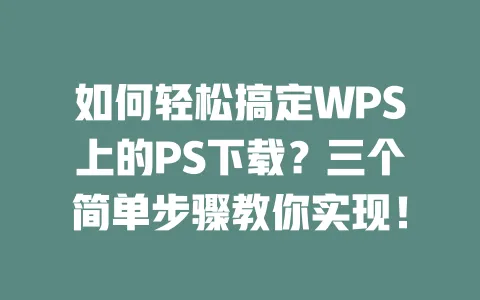 如何轻松搞定WPS上的PS下载?三个简单步骤教你实现! 一