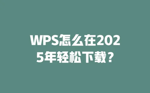 WPS怎么在2025年轻松下载? 一