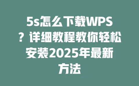 5s怎么下载WPS?详细教程教你轻松安装2025年最新方法 一