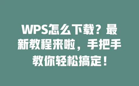 WPS怎么下载?最新教程来啦,手把手教你轻松搞定! 一