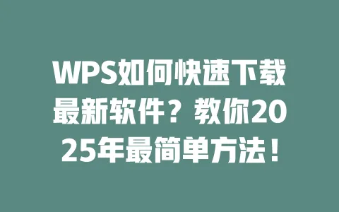 WPS如何快速下载最新软件?教你2025年最简单方法! 一