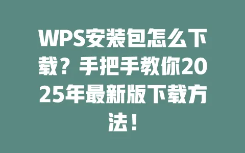 WPS安装包怎么下载?手把手教你2025年最新版下载方法! 一