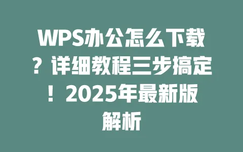 WPS办公怎么下载?详细教程三步搞定!2025年最新版解析 一