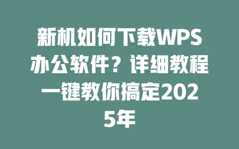 新机如何下载WPS办公软件?详细教程一键教你搞定2025年 一
