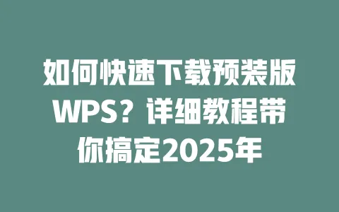 如何快速下载预装版WPS?详细教程带你搞定2025年 一