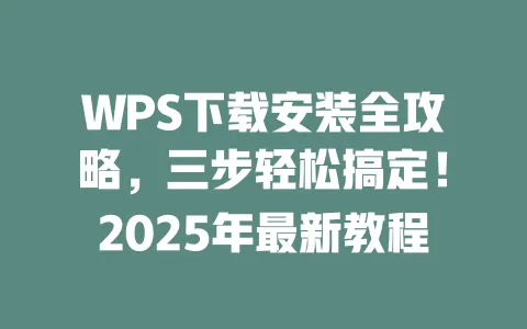 WPS下载安装全攻略,三步轻松搞定!2025年最新教程 一
