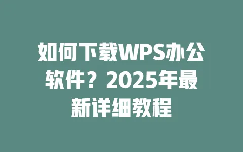 如何下载WPS办公软件?2025年最新详细教程 一