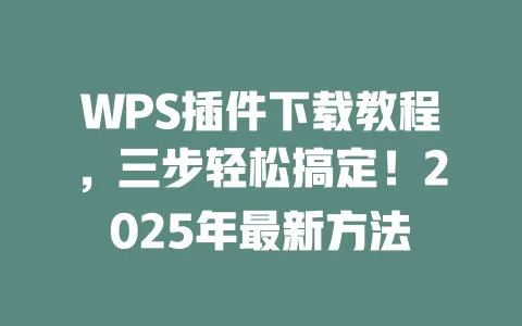 WPS插件下载教程,三步轻松搞定!2025年最新方法 一