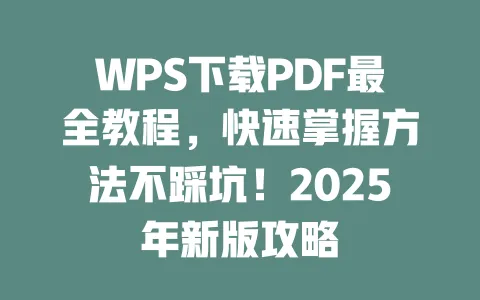 WPS下载PDF最全教程,快速掌握方法不踩坑!2025年新版攻略 一