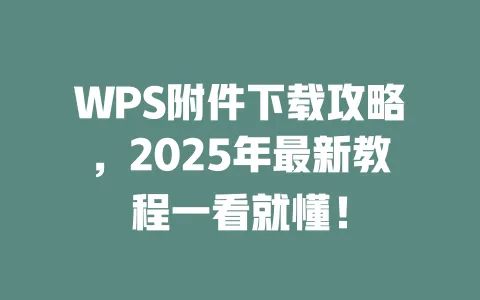 WPS附件下载攻略,2025年最新教程一看就懂! 一