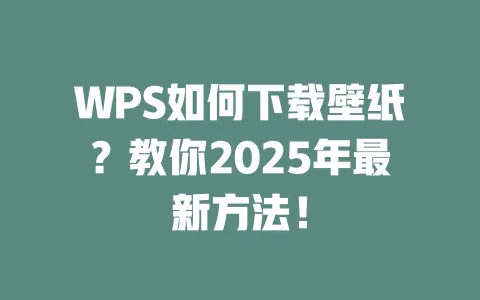 WPS如何下载壁纸？教你2025年最新方法！ 一
