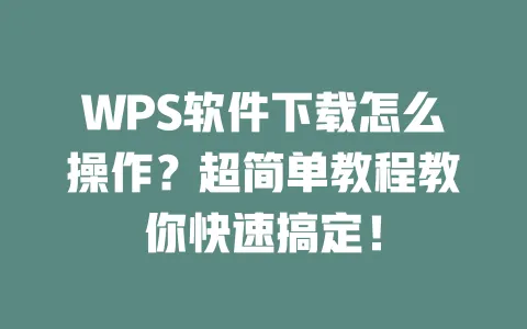 WPS软件下载怎么操作?超简单教程教你快速搞定! 一